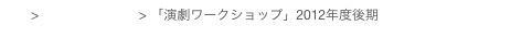 top > 講義プログラム > 「演劇ワークショップ」2012年度後期