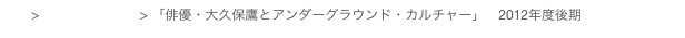 top > 講義プログラム > 「俳優・大久保鷹とアンダーグラウンド・カルチャー」 2012年度後期